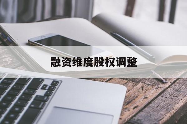 融资维度股权调整(融资维度股权调整方案)鞍山市